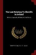 The Law Relating To Sheriffs In Ireland: With An Appendix Of Statutes And Forms