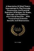 A Description Of Ithiel Town's Improvement In The Principle, Construction, And Practical Execution Of Bridges, For Roads, Railroads, And Aqueducts