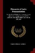 Elements of Latin Pronunciation: For the Use of Students in Language, Law, Medicine, Zoology, Botany, and the Sciences Generally in Which Latin Words