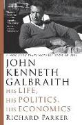 John Kenneth Galbraith: His Life, His Politics, His Economics