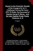 Report on the Scientific Results of the Voyage of H. M. S. Challenger During the Years 1873-76 Under the Command of Captain George S. Nares... and the