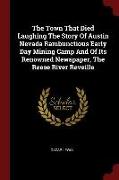 The Town That Died Laughing the Story of Austin Nevada Rambunctious Early Day Mining Camp and of Its Renowned Newspaper, the Reese River Reveille