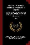 The First Part of the Institutes of the Laws of England: Or, a Commentary Upon Littleton: Not the Name of the Author Only, But of the Law Itself ... H