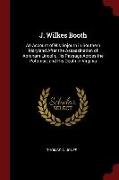 J. Wilkes Booth: An Account of His Sojourn in Southern Maryland After the Assassination of Abraham Lincoln, His Passage Across the Poto