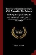 Federal Criminal Procedure, with Forms for the Defense: A Collection of the Federal Statutes and Decisions Governing Procedure in Criminal Cases, Inte