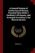 A General System of Gardening and Botany. Founded Upon Miller's Gardener's Dictionary, and Arranged According to the Natural System