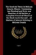 The Good Old Times in McLean County, Illinois / Containing Two Hundred and Sixty-One Sketches of Old Settlers, a Complete Historical Sketch of the Bla