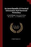 An Encyclopaedia of Practical Information and Universal Formulary: A Book of Ready Reference for Every Occupation, Trade and Profession