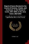 Digest of Cases Decided in the Courts of Session, Teinds, and Justiciary. in the House of Lords, 1821-1835, In the Jury Court, 1815-1833: And a Select