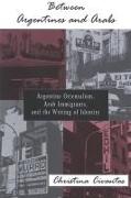 Between Argentines and Arabs: Argentine Orientalism, Arab Immigrants, and the Writing of Identity