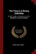 The Theory of Ruling Eldership: Or, the Position of the Lay Ruler in the Reformed Churches Examined