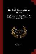 The Coal-Fields of Great Britain: Their History, Structure, and Duration. with Notices of the Coal-Fields of Other Parts of the World