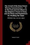 The Award of the Dean Forest Mining Commissioners ... as to the Coal and Iron Mines in Her Majesty's Forest of Dean, And the Rules and Regulations for