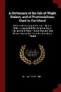 A Dictionary of the Isle of Wight Dialect, and of Provincialisms Used in the Island: With Illustrative Anecdotes and Tales, To Which Is Appended the C