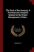 The Book of Bee-Keeping. a Practical and Complete Manual on the Proper Management of Bees