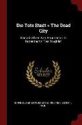 Die Tote Stadt = the Dead City: Opera in Three Acts Founded on G. Rodenbach's Das Trugbild