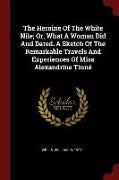 The Heroine of the White Nile, Or, What a Woman Did and Dared. a Sketch of the Remarkable Travels and Experiences of Miss Alexandrine Tinné
