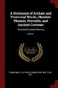 A Dictionary of Archaic and Provincial Words, Obsolete Phrases, Proverbs, and Ancient Customs: From the Fourteenth Century, Volume 1