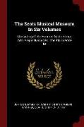 The Scots Musical Museum in Six Volumes: Consisting of Six Hundred Scots Songs with Proper Basses for the Piano Forte &c