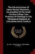 The Life and Letters of James Henley Thornwell ... Ex-President of the South Carolina College, Late Professor of Theology in the Theological Seminary