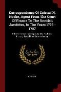 Correspondence of Colonel N. Hooke, Agent from the Court of France to the Scottish Jacobites, in the Years 1703 - 1707: Edited, from Transcripts in th