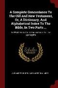 A Complete Concordance to the Old and New Testament, Or, a Dictionary, and Alphabetical Index to the Bible, in Two Parts ...: To Which Is Added a Conc