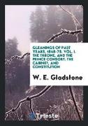 Gleanings of Past Years, 1848-78. Vol. I. the Throne, and the Prince Consort, The Cabinet, and Constitution