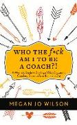 Who the F*ck Am I to Be a Coach?!: A Warrior's Guide to Building a Wildly Successful Coaching Business from the Inside Out