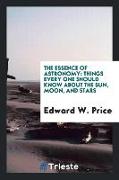 The Essence of Astronomy: Things Every One Should Know about the Sun, Moon