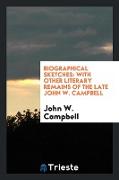 Biographical Sketches: With Other Literary Remains of the Late John W. Campbell