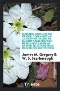 Frederick Douglass the Orator. Containing an Account of His Life, His Eminent Public Services, His Brilliant Career as Orator, Selections from His Speeches and Writings