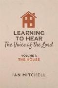 Learning to Hear the Voice of the Lord: Volume 1: The House Volume 1