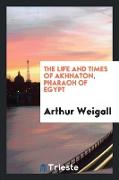 The Life and Times of Akhnaton, Pharaoh of Egypt