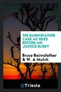 The Bairnsfather case as tried before Mr. Justice Busby, defence by Bruce Bairnsfather, prosecution by W. A. Mutch
