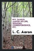 Rev. Samuel Aaron: His Life, Sermons, Correspondence, Etc