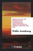 Wrestliana: Or, the History of the Cumberland & Westmoreland Wrestling Society in London Since