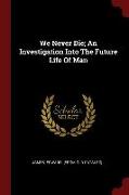 We Never Die, An Investigation Into the Future Life of Man