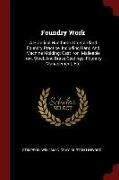 Foundry Work: A Practical Handbook on Standard Foundry Practice, Including Hand and Machine Molding, Cast Iron, Malleable Iron, Stee