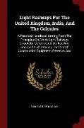 Light Railways for the United Kingdom, India, and the Colonies: A Practical Handbook Setting Forth the Principles on Which Light Railways Should Be Co