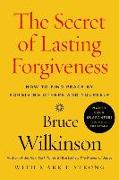The Secret of Lasting Forgiveness: How to Find Peace by Forgiving Others and Yourself