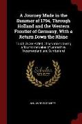A Journey Made in the Summer of 1794, Through Holland and the Western Frontier of Germany, with a Return Down the Rhine: To Which Are Added, Observati