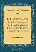 Die Lehre von den Tonempfindungen, als Physiologische Grundlage für die Theorie der Musik (Classic Reprint)