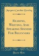 Reading, Writing, And Speaking Spanish For Beginners (Classic Reprint)