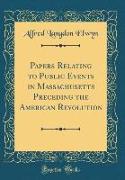 Papers Relating to Public Events in Massachusetts Preceding the American Revolution (Classic Reprint)