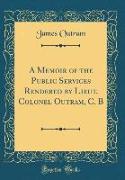 A Memoir of the Public Services Rendered by Lieut. Colonel Outram, C. B (Classic Reprint)
