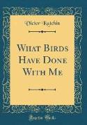 What Birds Have Done With Me (Classic Reprint)