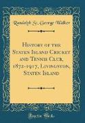 History of the Staten Island Cricket and Tennis Club, 1872-1917, Livingston, Staten Island (Classic Reprint)