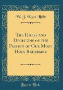 The Hopes and Decisions of the Passion of Our Most Holy Redeemer (Classic Reprint)