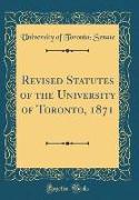 Revised Statutes of the University of Toronto, 1871 (Classic Reprint)