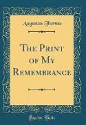 The Print of My Remembrance (Classic Reprint)